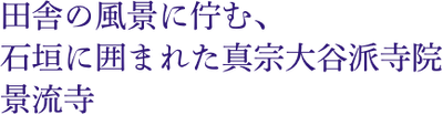 田舎の風景に佇む、石垣に囲まれた真宗大谷派寺院 景流寺